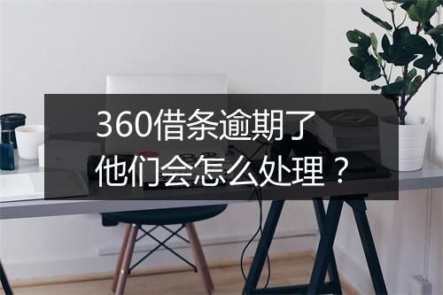 360借条逾期了他们会怎么处理？