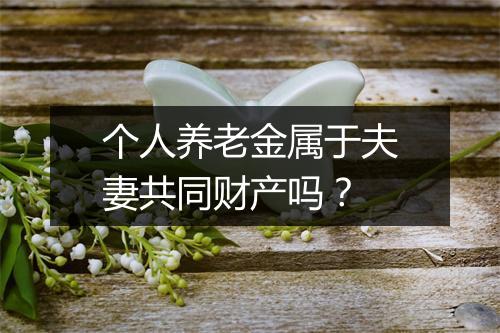 个人养老金属于夫妻共同财产吗？