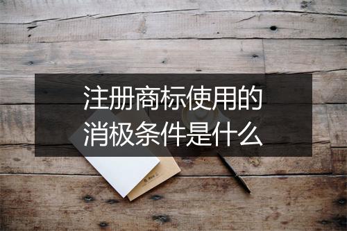注册商标使用的消极条件是什么