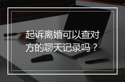 起诉离婚可以查对方的聊天记录吗？
