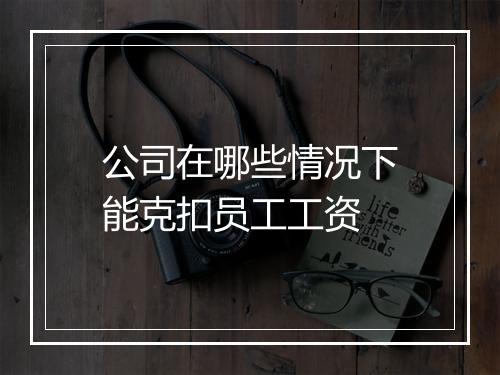 公司在哪些情况下能克扣员工工资