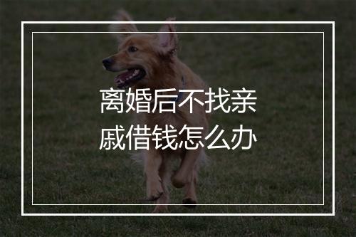 离婚后不找亲戚借钱怎么办