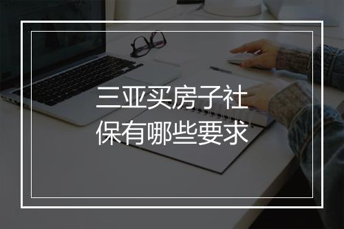 三亚买房子社保有哪些要求