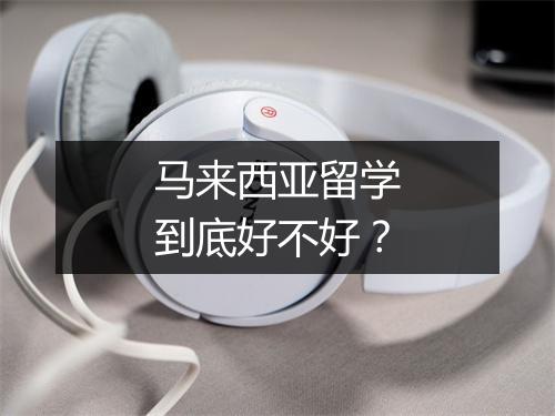 马来西亚留学到底好不好？