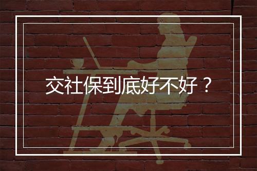 交社保到底好不好？