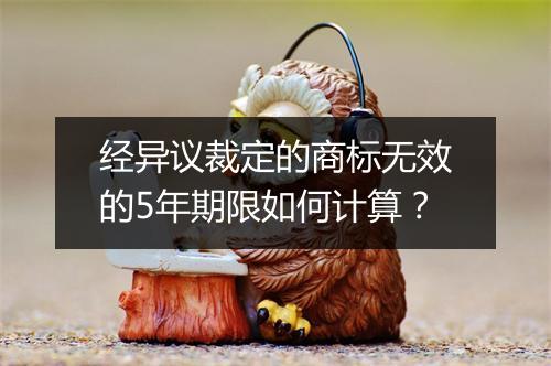 经异议裁定的商标无效的5年期限如何计算？