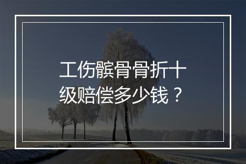工伤髌骨骨折十级赔偿多少钱？