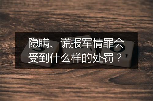隐瞒、谎报军情罪会受到什么样的处罚？