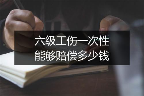 六级工伤一次性能够赔偿多少钱