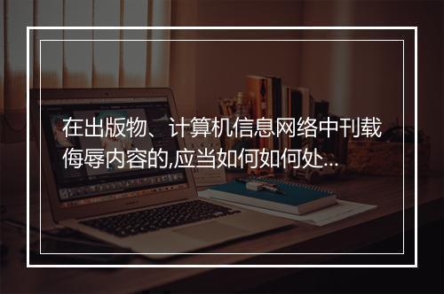 在出版物、计算机信息网络中刊载侮辱内容的,应当如何如何处罚