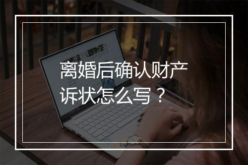 离婚后确认财产诉状怎么写？