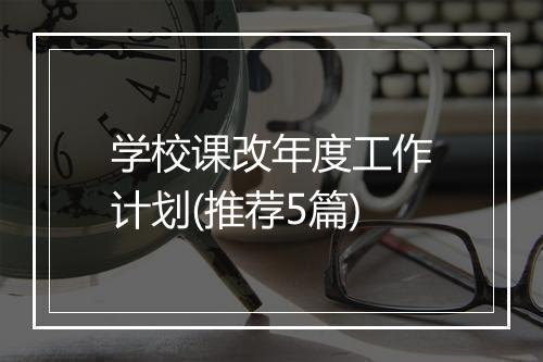 学校课改年度工作计划(推荐5篇)
