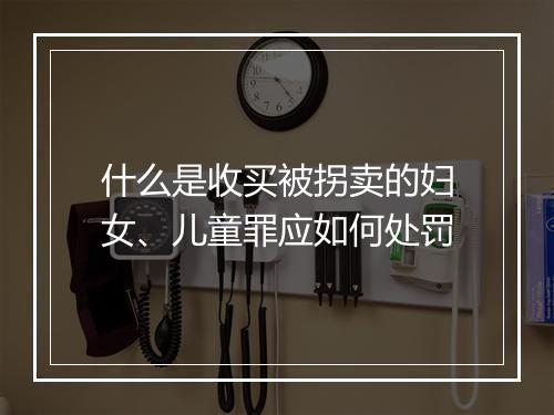 什么是收买被拐卖的妇女、儿童罪应如何处罚