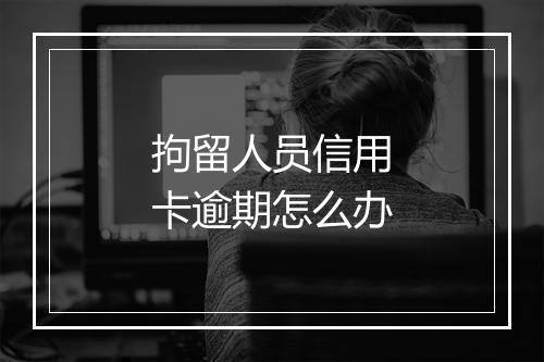 拘留人员信用卡逾期怎么办