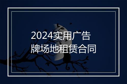 2024实用广告牌场地租赁合同