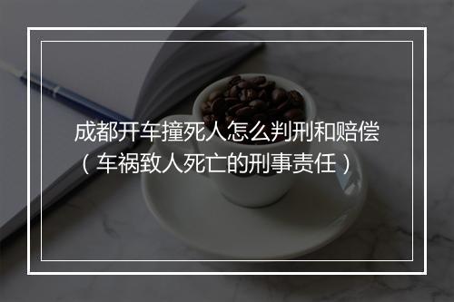 成都开车撞死人怎么判刑和赔偿（车祸致人死亡的刑事责任）