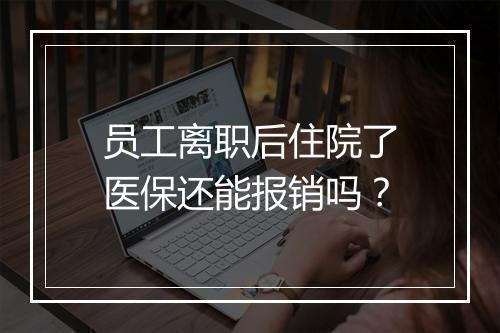 员工离职后住院了医保还能报销吗？