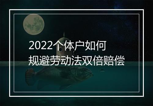 2022个体户如何规避劳动法双倍赔偿
