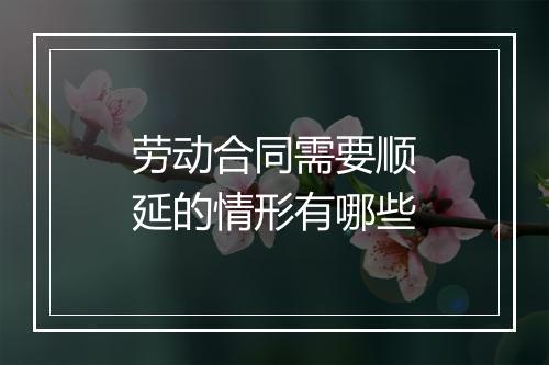 劳动合同需要顺延的情形有哪些
