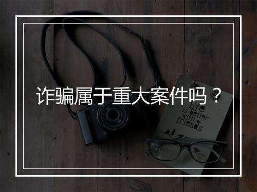 诈骗属于重大案件吗？