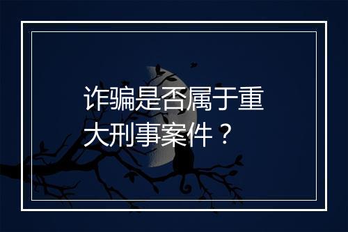 诈骗是否属于重大刑事案件？