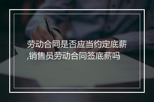 劳动合同是否应当约定底薪,销售员劳动合同签底薪吗