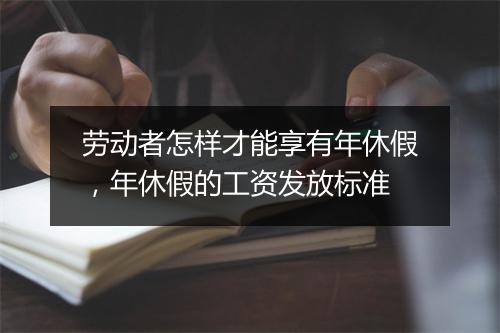 劳动者怎样才能享有年休假，年休假的工资发放标准