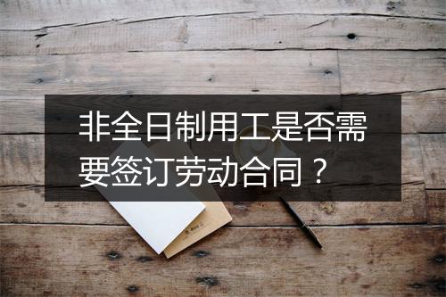 非全日制用工是否需要签订劳动合同？