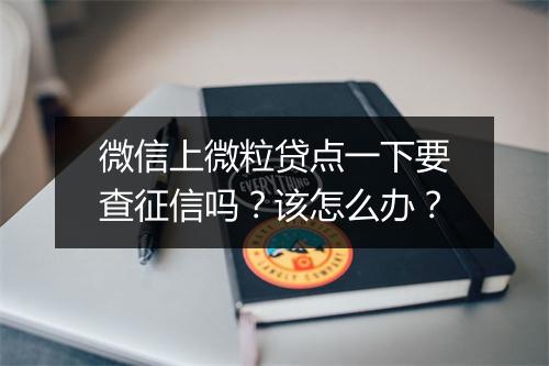 微信上微粒贷点一下要查征信吗？该怎么办？