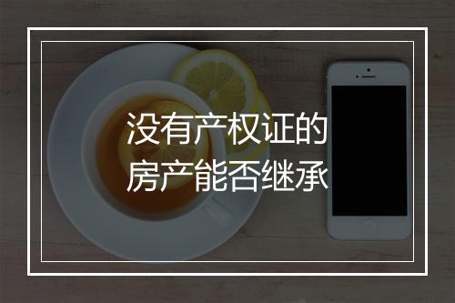 没有产权证的房产能否继承