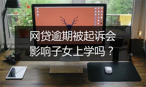 网贷逾期被起诉会影响子女上学吗？