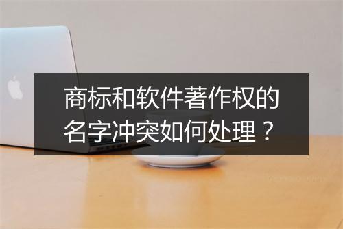 商标和软件著作权的名字冲突如何处理？