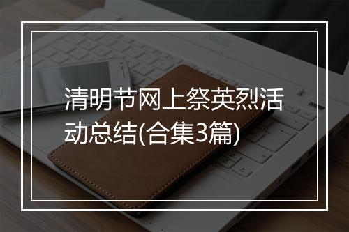 清明节网上祭英烈活动总结(合集3篇)