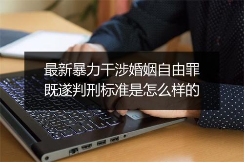 最新暴力干涉婚姻自由罪既遂判刑标准是怎么样的