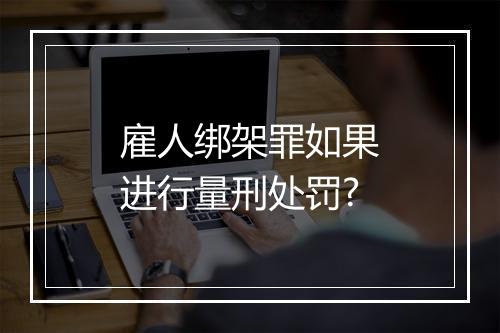 雇人绑架罪如果进行量刑处罚?