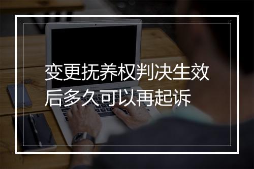 变更抚养权判决生效后多久可以再起诉