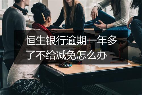 恒生银行逾期一年多了不给减免怎么办