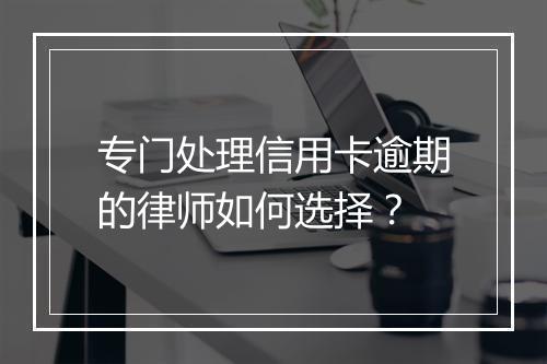 专门处理信用卡逾期的律师如何选择？