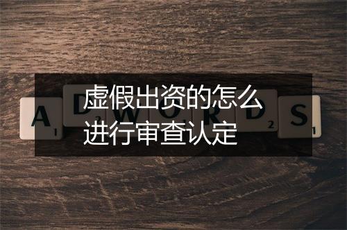 虚假出资的怎么进行审查认定