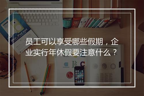 员工可以享受哪些假期，企业实行年休假要注意什么？