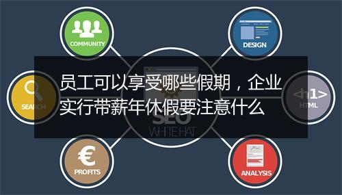 员工可以享受哪些假期，企业实行带薪年休假要注意什么