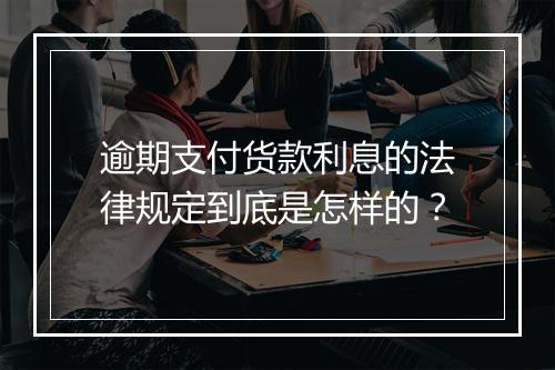 逾期支付货款利息的法律规定到底是怎样的？