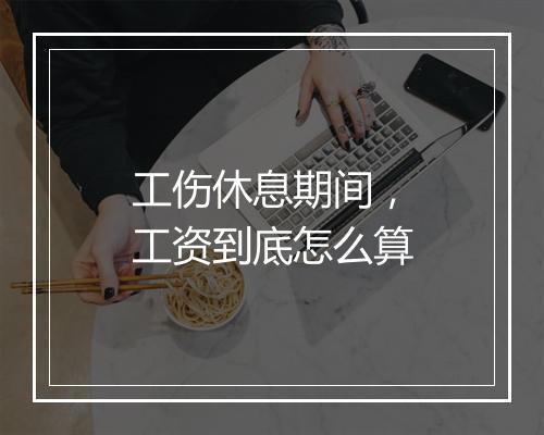 工伤休息期间，工资到底怎么算