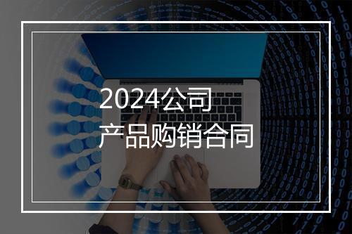 2024公司产品购销合同