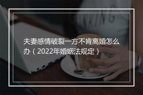 夫妻感情破裂一方不肯离婚怎么办（2022年婚姻法规定）