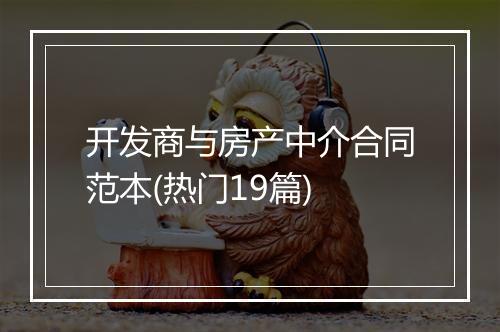 开发商与房产中介合同范本(热门19篇)