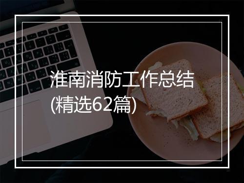 淮南消防工作总结(精选62篇)