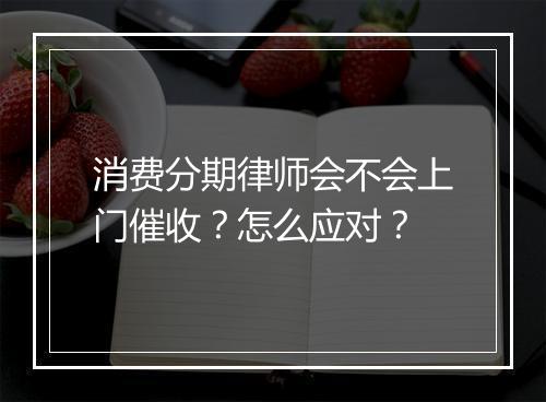 消费分期律师会不会上门催收？怎么应对？