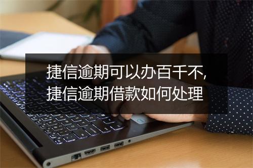 捷信逾期可以办百千不,捷信逾期借款如何处理
