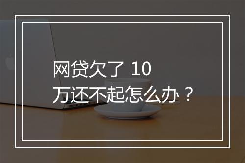 网贷欠了 10 万还不起怎么办？